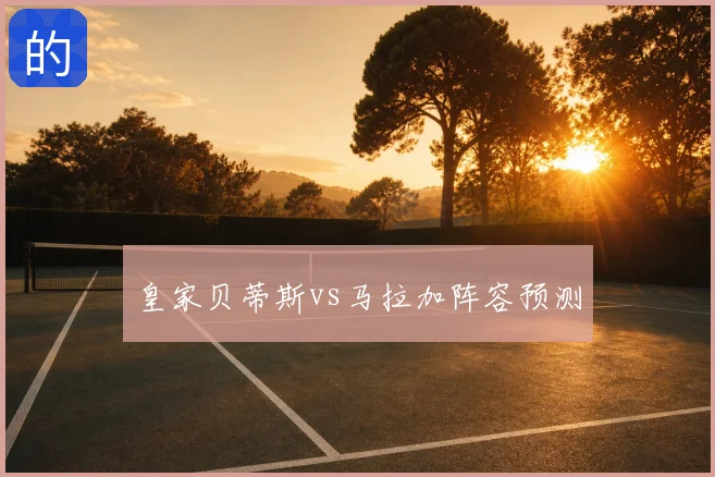 皇家贝蒂斯vs马拉加阵容预测