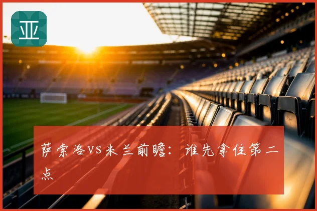 萨索洛vs米兰前瞻：谁先拿住第二点