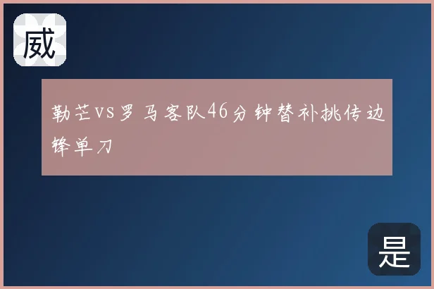 勒芒vs罗马客队46分钟替补挑传边锋单刀